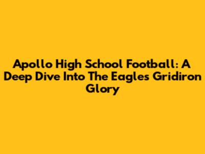 Apollo High School Football: A Deep Dive Into The Eagles' Gridiron Glory