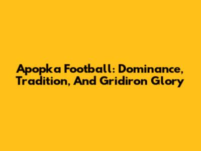 Apopka Football: Dominance, Tradition, And Gridiron Glory