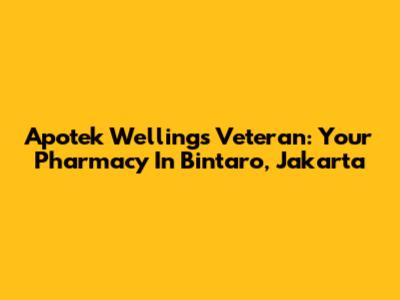 Apotek Wellings Veteran: Your Pharmacy In Bintaro, Jakarta