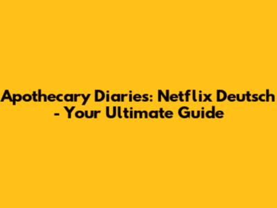 Apothecary Diaries: Netflix Deutsch - Your Ultimate Guide