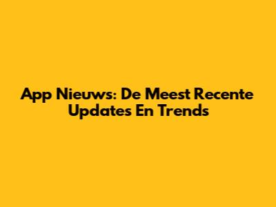App Nieuws: De Meest Recente Updates En Trends
