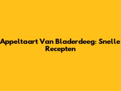 Appeltaart Van Bladerdeeg: Snelle Recepten