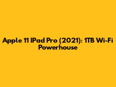 Apple 11" IPad Pro (2021): 1TB Wi-Fi Powerhouse