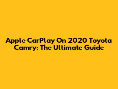 Apple CarPlay On 2020 Toyota Camry: The Ultimate Guide