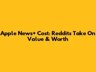 Apple News+ Cost: Reddit's Take On Value & Worth
