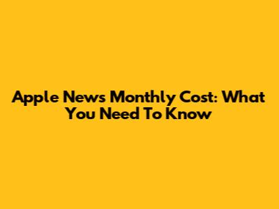 Apple News Monthly Cost: What You Need To Know