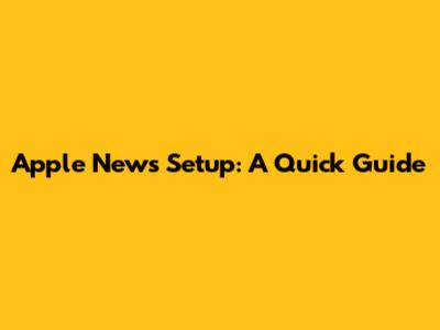 Apple News Setup: A Quick Guide