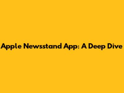 Apple Newsstand App: A Deep Dive