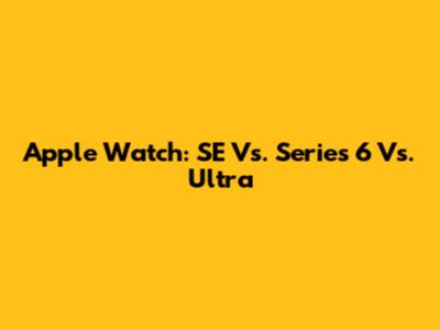 Apple Watch: SE Vs. Series 6 Vs. Ultra