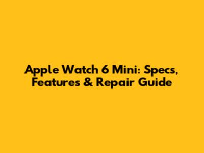 Apple Watch 6 Mini: Specs, Features & Repair Guide
