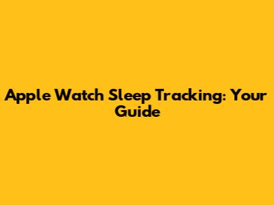 Apple Watch Sleep Tracking: Your Guide