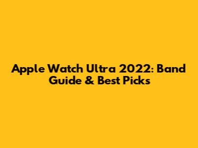 Apple Watch Ultra 2022: Band Guide & Best Picks
