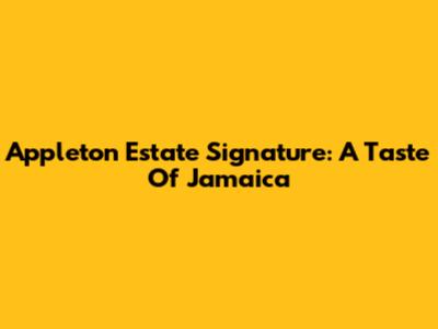 Appleton Estate Signature: A Taste Of Jamaica