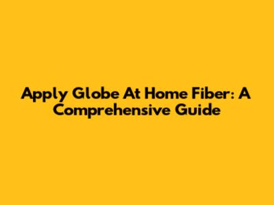 Apply Globe At Home Fiber: A Comprehensive Guide