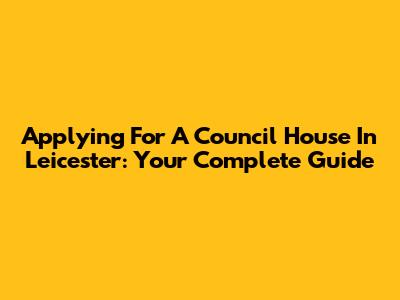 Applying For A Council House In Leicester: Your Complete Guide