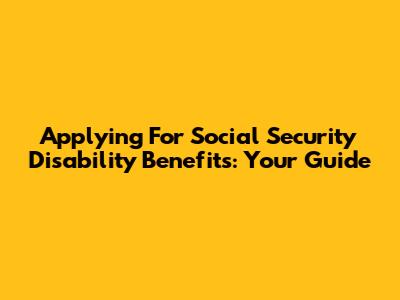 Applying For Social Security Disability Benefits: Your Guide