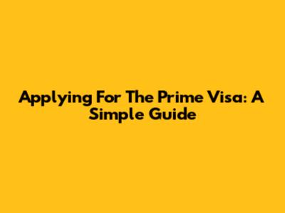 Applying For The Prime Visa: A Simple Guide