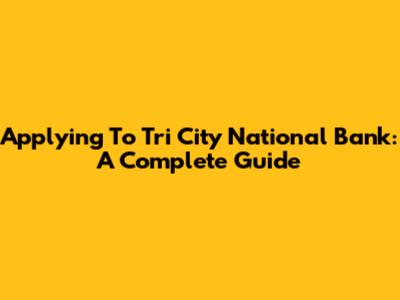 Applying To Tri City National Bank: A Complete Guide