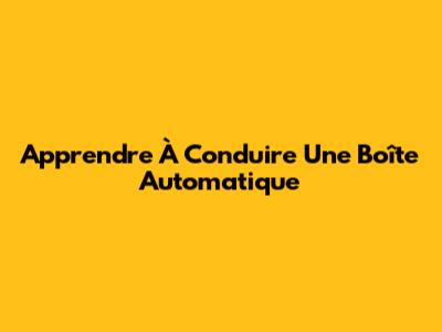 Apprendre À Conduire Une Boîte Automatique