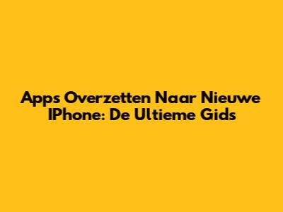 Apps Overzetten Naar Nieuwe IPhone: De Ultieme Gids