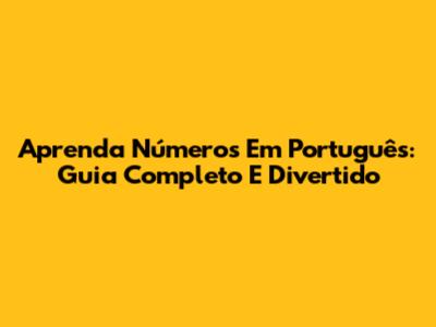 Aprenda Números Em Português: Guia Completo E Divertido
