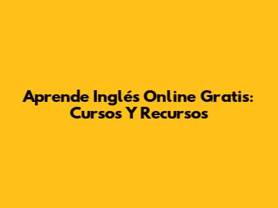 Aprende Inglés Online Gratis: Cursos Y Recursos