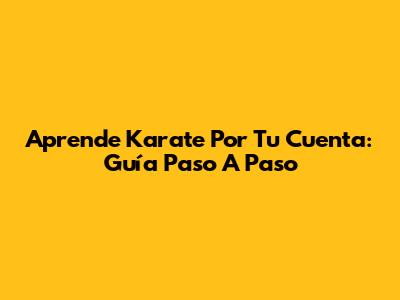 Aprende Karate Por Tu Cuenta: Guía Paso A Paso