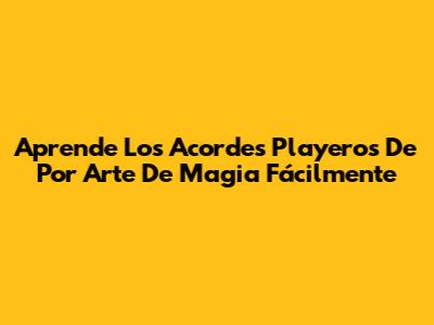 Aprende Los Acordes Playeros De 'Por Arte De Magia' Fácilmente