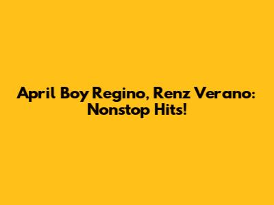April Boy Regino, Renz Verano: Nonstop Hits!