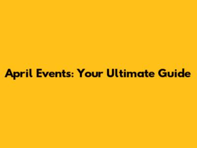 April Events: Your Ultimate Guide