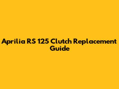 Aprilia RS 125 Clutch Replacement Guide