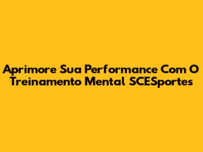 Aprimore Sua Performance Com O Treinamento Mental SCESportes