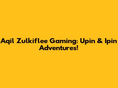Aqil Zulkiflee Gaming: Upin & Ipin Adventures!
