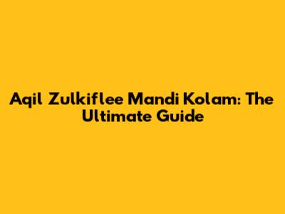 Aqil Zulkiflee Mandi Kolam: The Ultimate Guide