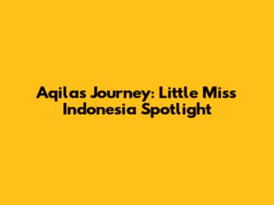 Aqila's Journey: Little Miss Indonesia Spotlight