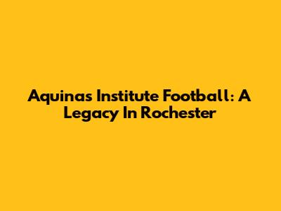 Aquinas Institute Football: A Legacy In Rochester