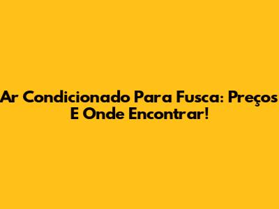Ar Condicionado Para Fusca: Preços E Onde Encontrar!