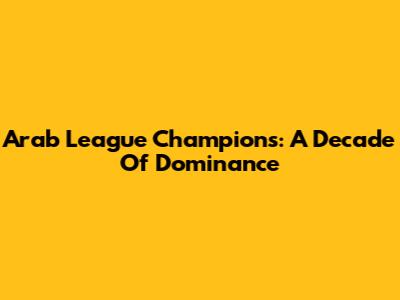 Arab League Champions: A Decade Of Dominance