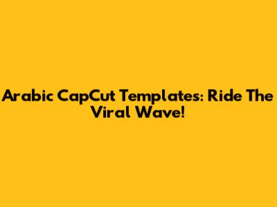 Arabic CapCut Templates: Ride The Viral Wave!