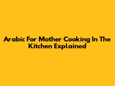 Arabic For 'Mother Cooking In The Kitchen' Explained