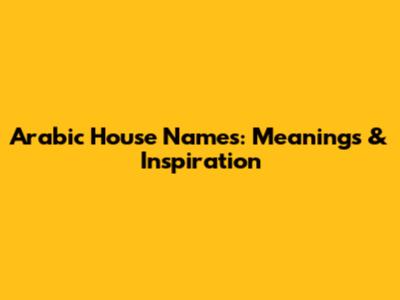 Arabic House Names: Meanings & Inspiration