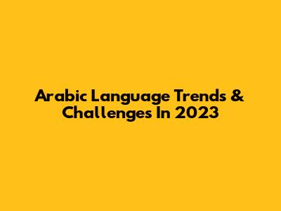 Arabic Language Trends & Challenges In 2023