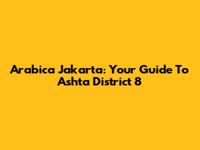 Arabica Jakarta: Your Guide To Ashta District 8