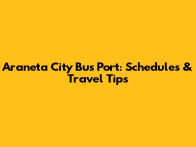 Araneta City Bus Port: Schedules & Travel Tips