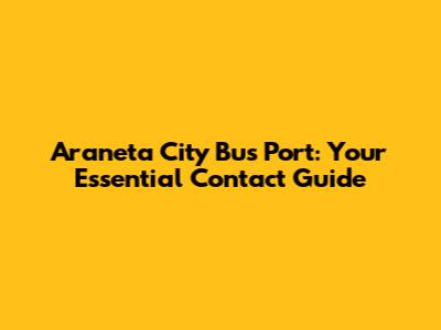 Araneta City Bus Port: Your Essential Contact Guide