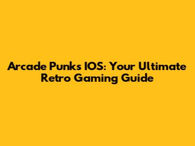 Arcade Punks IOS: Your Ultimate Retro Gaming Guide