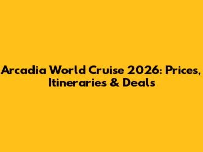 Arcadia World Cruise 2026: Prices, Itineraries & Deals