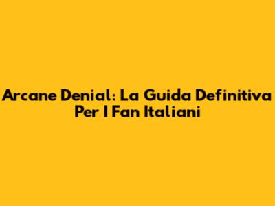 Arcane Denial: La Guida Definitiva Per I Fan Italiani