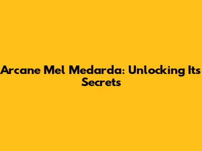 Arcane Mel Medarda: Unlocking Its Secrets