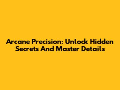 Arcane Precision: Unlock Hidden Secrets And Master Details